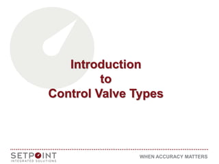 WHEN ACCURACY MATTERS
Introduction
to
Control Valve Types
 