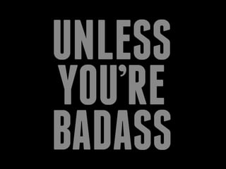 UNLESS
YOU’RE
BADASS