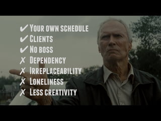 ✔Yourownschedule
✔Clients
✔Noboss
✗ Dependency
✗ Irreplaceability
✗ Loneliness
✗ Lesscreativity