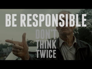 BERESPONSIBLE
DON’T
THINK
TWICE