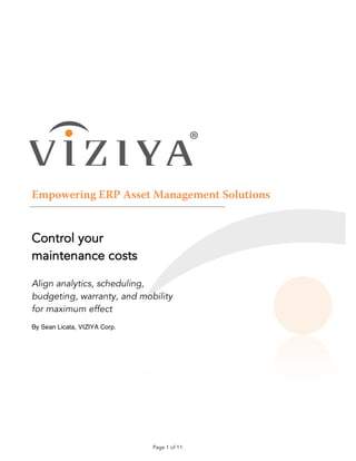 Page 1 of 11
Empowering ERP Asset Management Solutions
Control your
maintenance costs
Align analytics, scheduling,
budgeting, warranty, and mobility
for maximum effect
By Sean Licata, VIZIYA Corp.
 