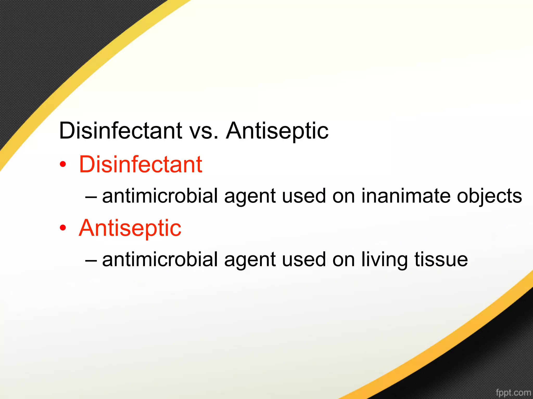 Disinfectant vs. Antiseptic
•  Disinfectant
  –  antimicrobial agent used on inanimate objects
•  Antiseptic
  –  antimicrobial agent used on living tissue
 