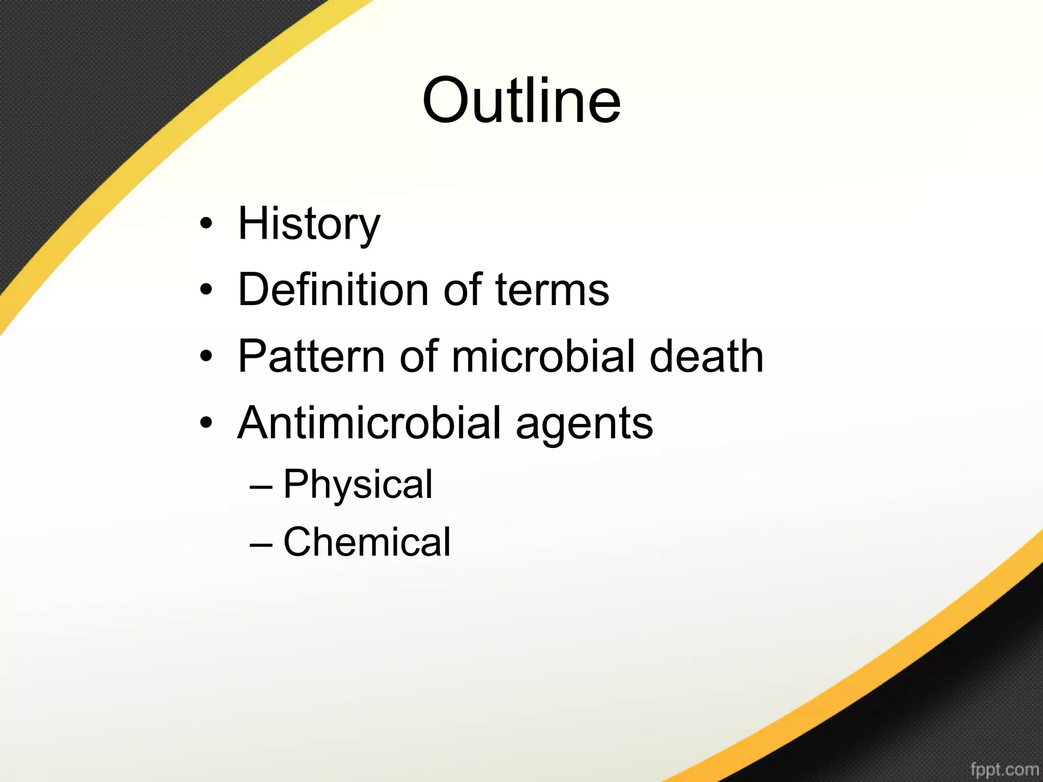 Outline
•    History
•    Definition of terms
•    Pattern of microbial death
•    Antimicrobial agents
     –  Physical
     –  Chemical
 