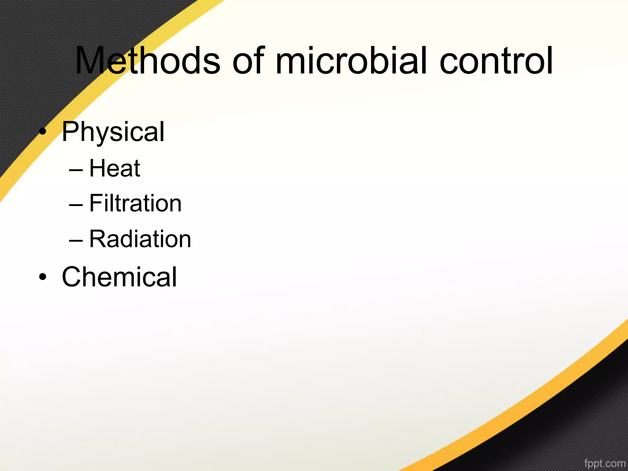 Methods of microbial control
•  Physical
  –  Heat
  –  Filtration
  –  Radiation
•  Chemical
 