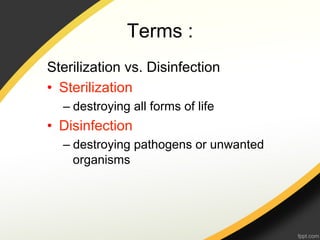 Terms :
Sterilization vs. Disinfection
•  Sterilization
  –  destroying all forms of life
•  Disinfection
  –  destroying pathogens or unwanted
     organisms
 