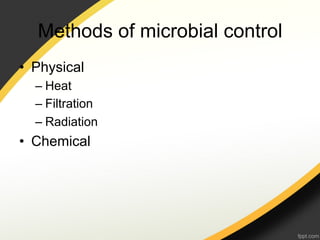 Methods of microbial control
•  Physical
  –  Heat
  –  Filtration
  –  Radiation
•  Chemical
 