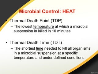 •  Thermal Death Point (TDP)
  –  The lowest temperature at which a microbial
     suspension in killed in 10 minutes


•  Thermal Death Time (TDT)
  –  The shortest time needed to kill all organisms
     in a microbial suspension at a specific
     temperature and under defined conditions
 