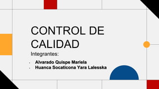 CONTROL DE
CALIDAD
Integrantes:
• Alvarado Quispe Mariela
• Huanca Socaticona Yara Lalesska
 