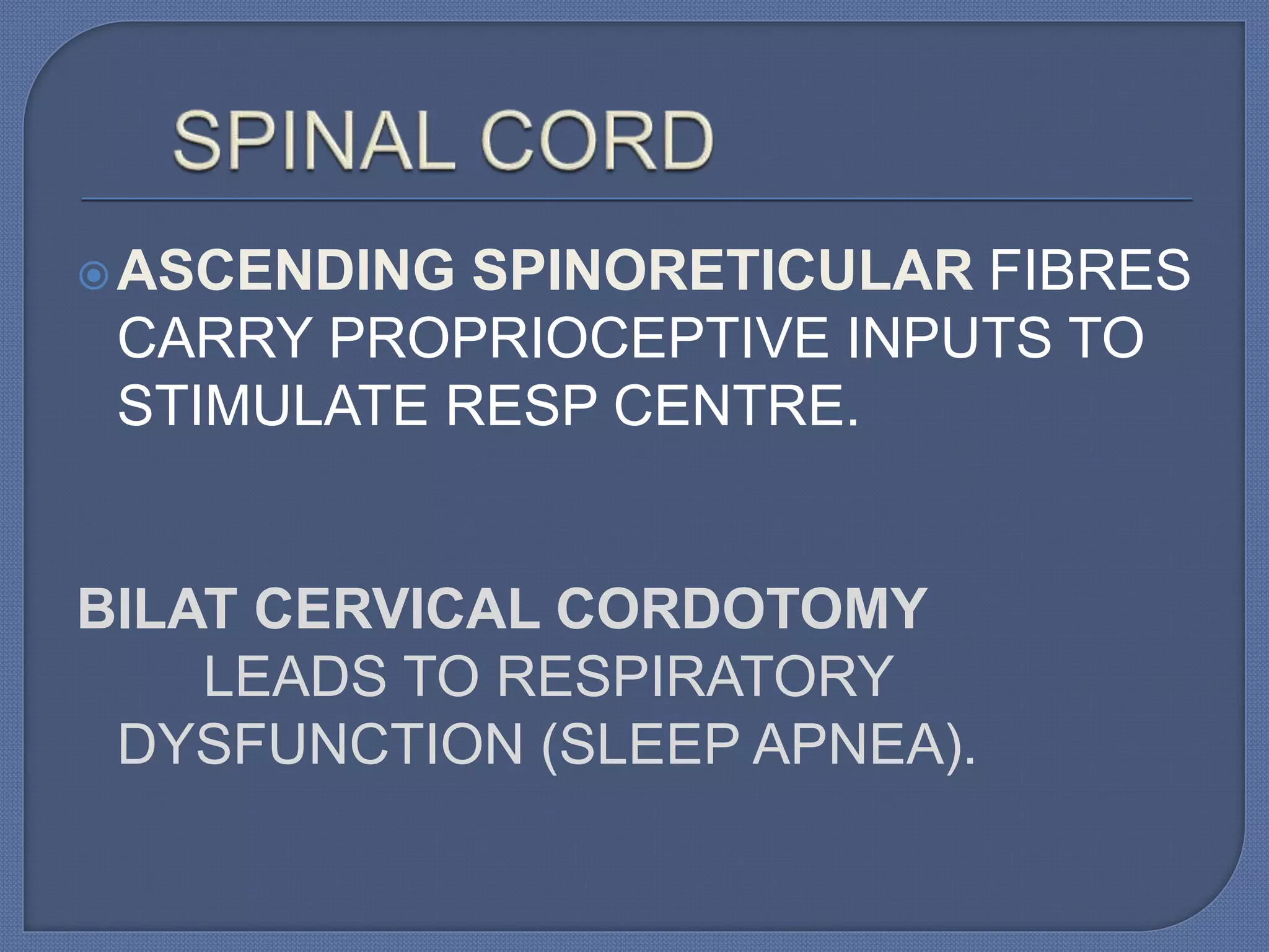 ASCENDING SPINORETICULAR FIBRES
CARRY PROPRIOCEPTIVE INPUTS TO
STIMULATE RESP CENTRE.
BILAT CERVICAL CORDOTOMY
LEADS TO RESPIRATORY
DYSFUNCTION (SLEEP APNEA).
 