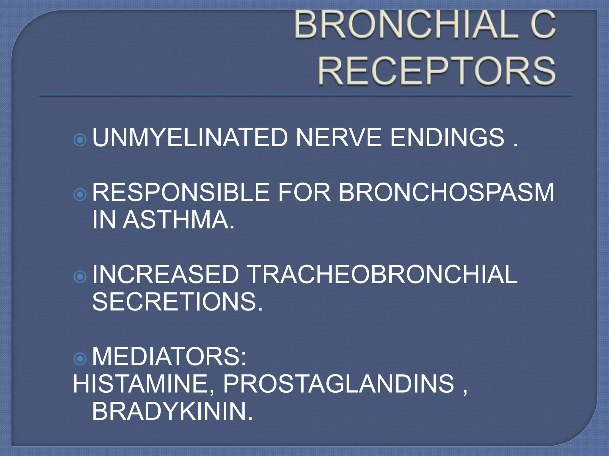  UNMYELINATED NERVE ENDINGS .
 RESPONSIBLE FOR BRONCHOSPASM
IN ASTHMA.
 INCREASED TRACHEOBRONCHIAL
SECRETIONS.
 MEDIATORS:
HISTAMINE, PROSTAGLANDINS ,
BRADYKININ.
 