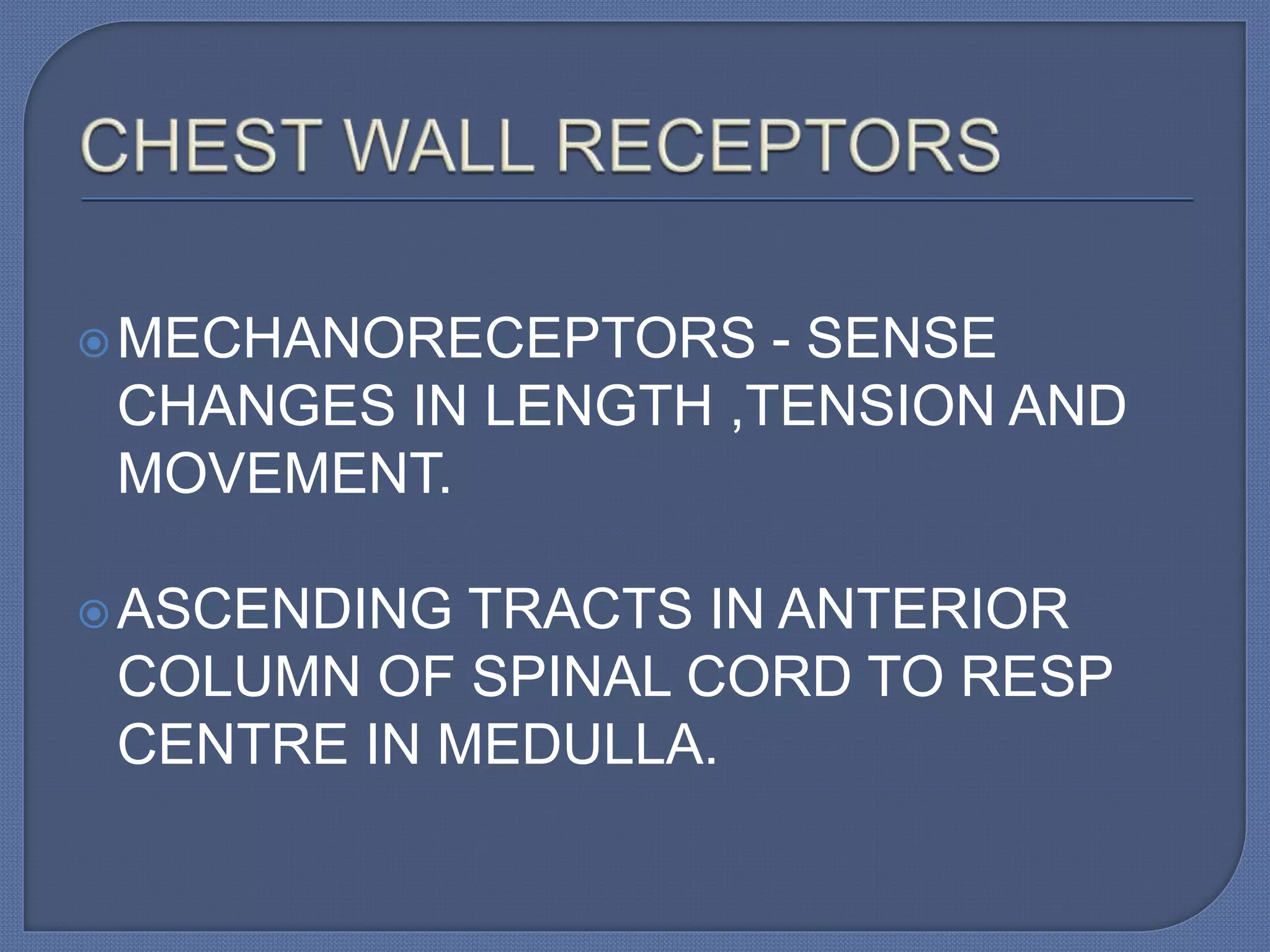 MECHANORECEPTORS - SENSE
CHANGES IN LENGTH ,TENSION AND
MOVEMENT.
ASCENDING TRACTS IN ANTERIOR
COLUMN OF SPINAL CORD TO RESP
CENTRE IN MEDULLA.
 