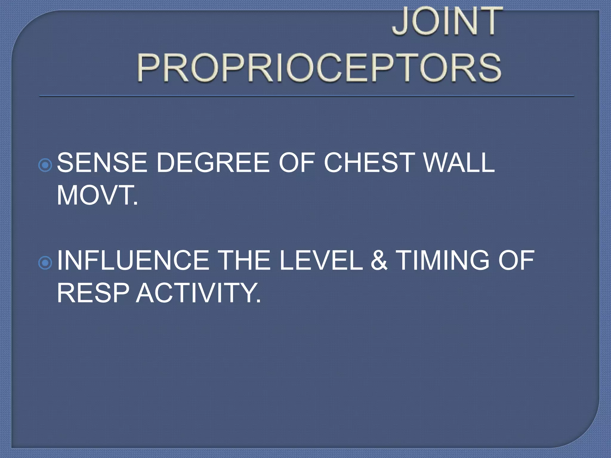 SENSE DEGREE OF CHEST WALL
MOVT.
INFLUENCE THE LEVEL & TIMING OF
RESP ACTIVITY.
 