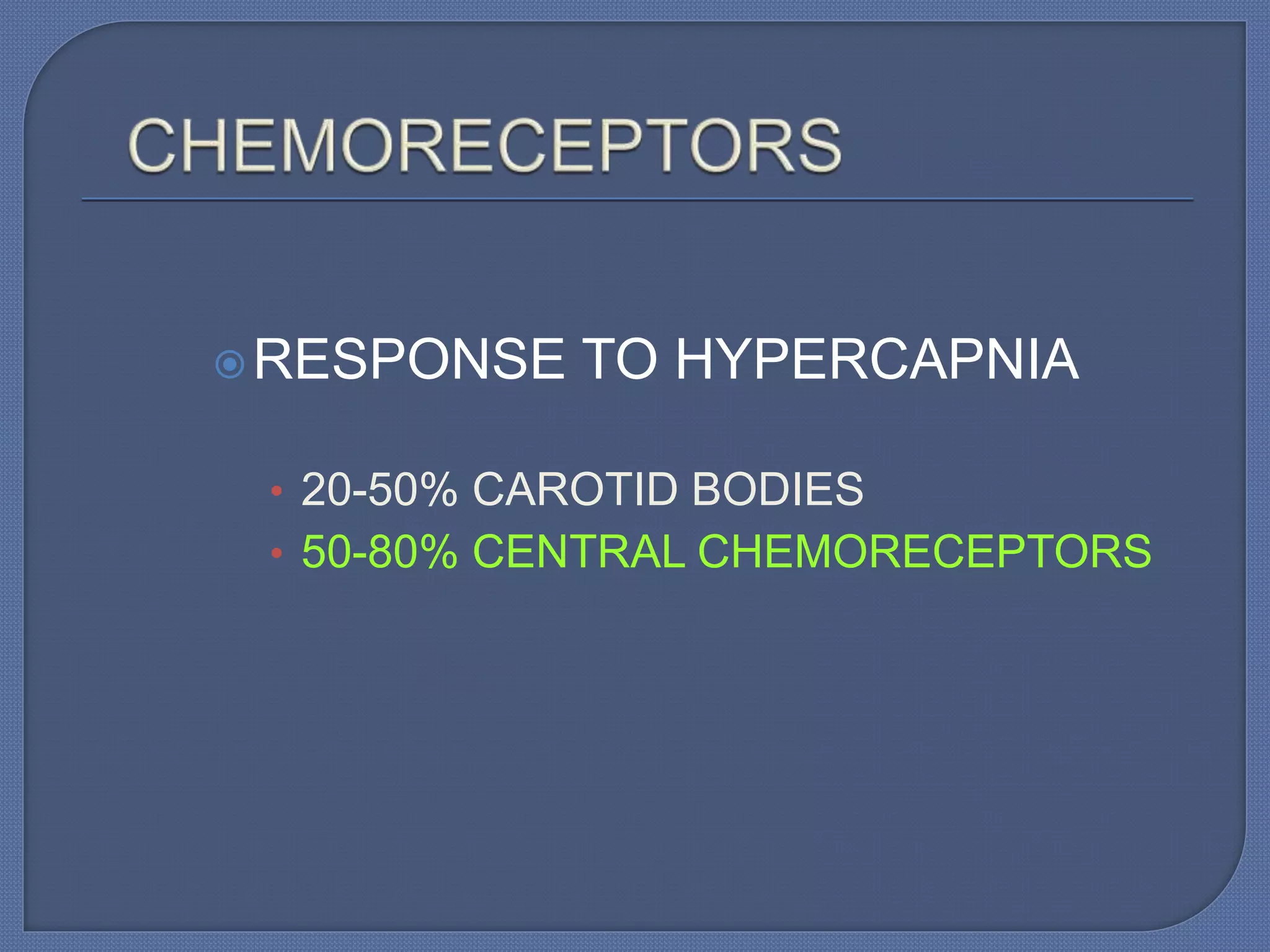 RESPONSE TO HYPERCAPNIA
• 20-50% CAROTID BODIES
• 50-80% CENTRAL CHEMORECEPTORS
 