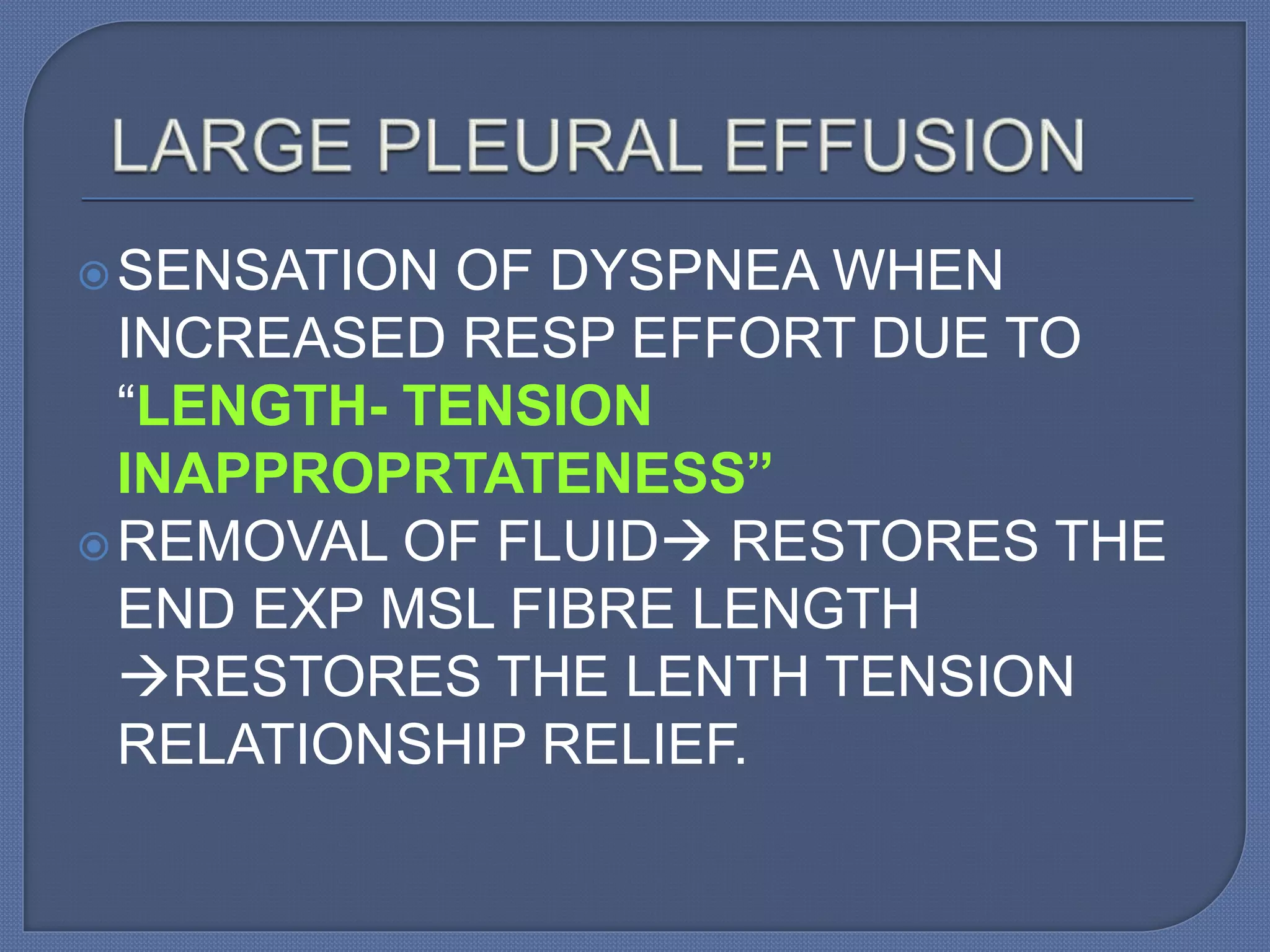 SENSATION OF DYSPNEA WHEN
INCREASED RESP EFFORT DUE TO
“LENGTH- TENSION
INAPPROPRTATENESS”
REMOVAL OF FLUID RESTORES THE
END EXP MSL FIBRE LENGTH
RESTORES THE LENTH TENSION
RELATIONSHIP RELIEF.
 