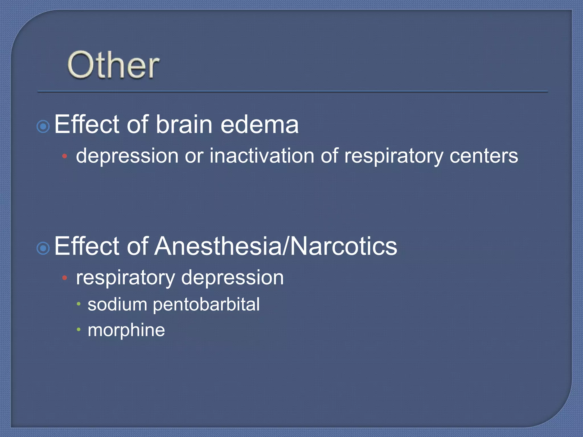 Effect of brain edema
• depression or inactivation of respiratory centers
Effect of Anesthesia/Narcotics
• respiratory depression
 sodium pentobarbital
 morphine
 