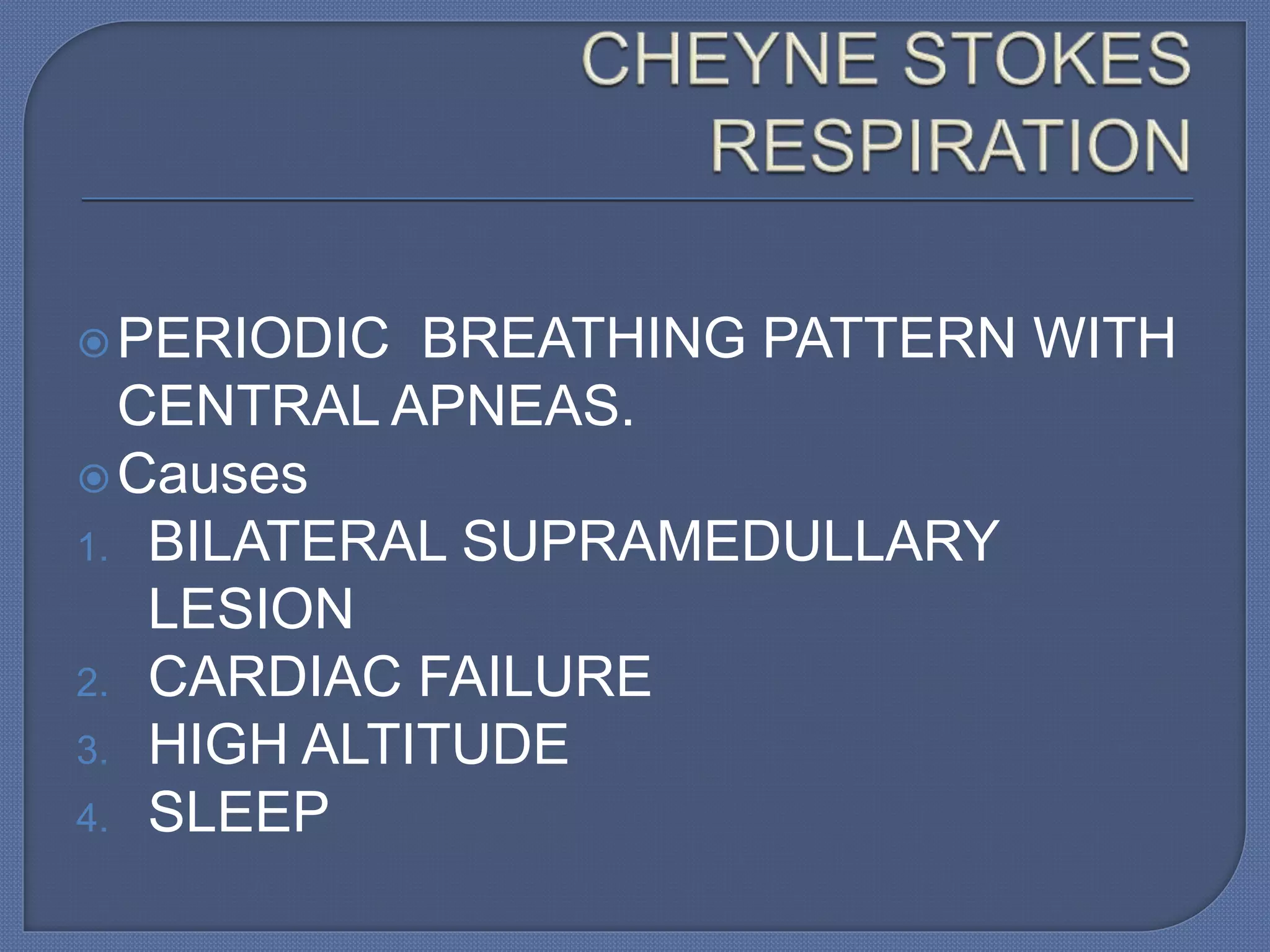 PERIODIC BREATHING PATTERN WITH
CENTRAL APNEAS.
Causes
1. BILATERAL SUPRAMEDULLARY
LESION
2. CARDIAC FAILURE
3. HIGH ALTITUDE
4. SLEEP
 