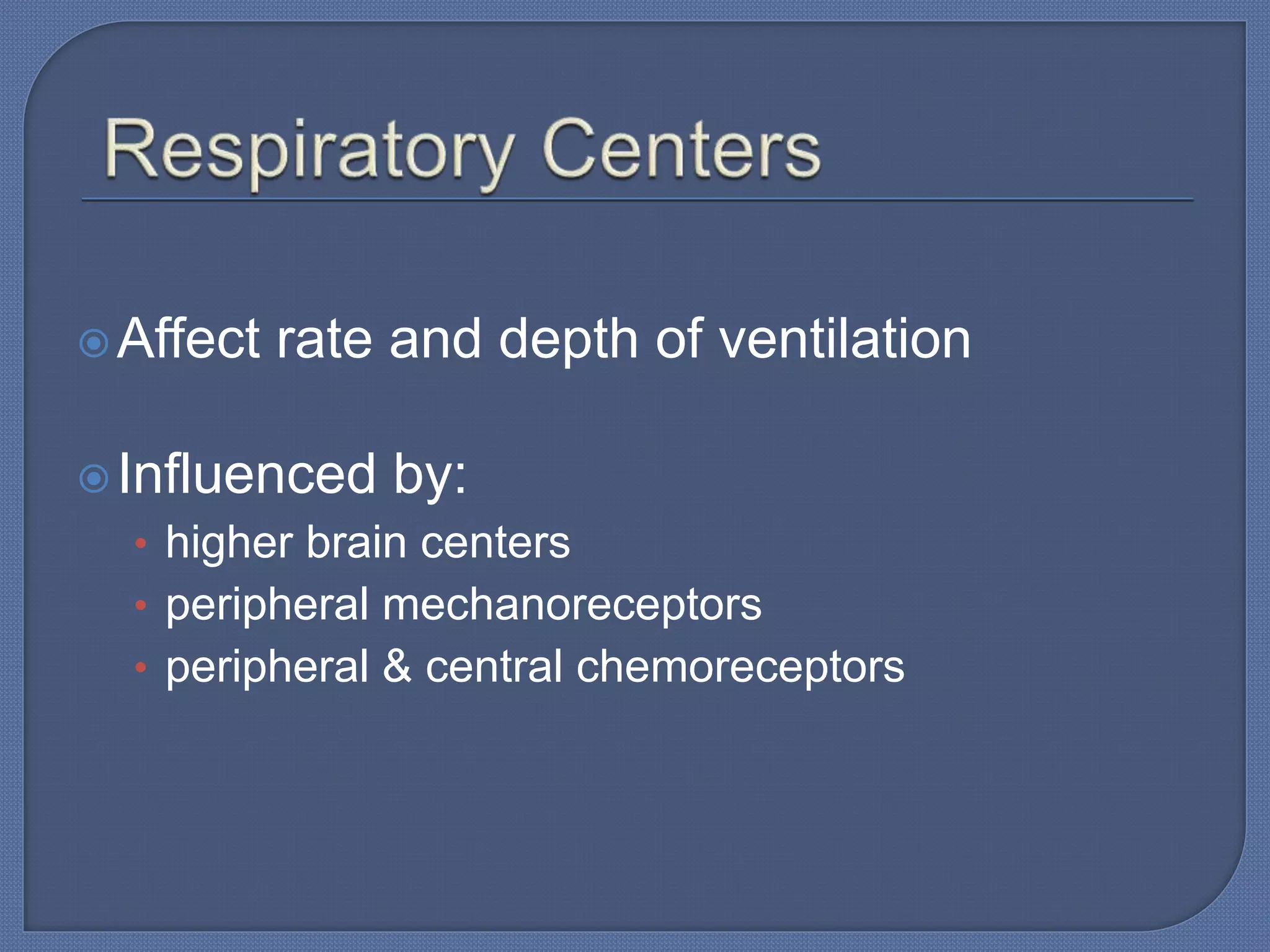 Affect rate and depth of ventilation
Influenced by:
• higher brain centers
• peripheral mechanoreceptors
• peripheral & central chemoreceptors
 