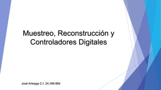 Muestreo, Reconstrucción y 
Controladores Digitales 
José Arteaga C.I. 24.399.884 
 