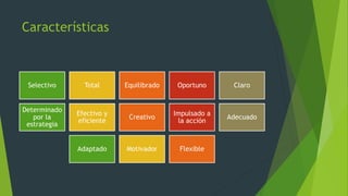 Características
Selectivo Total Equilibrado Oportuno Claro
Determinado
por la
estrategia
Efectivo y
eficiente
Creativo
Impulsado a
la acción
Adecuado
Adaptado Motivador Flexible
 