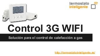 Control 3G WIFI 
Solución para el control de calefacción a gas 
http://termostatointeligente.es/ 
 