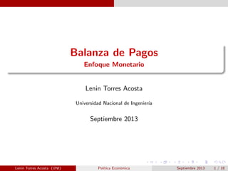 Balanza de Pagos
Enfoque Monetario

Lenin Torres Acosta
Universidad Nacional de Ingenier´
ıa

Septiembre 2013

Lenin Torres Acosta (UNI)

Pol´
ıtica Econ´mica
o

Septiembre 2013

1 / 16

 
