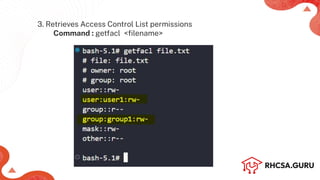 3. Retrieves Access Control List permissions
Command : getfacl <ﬁlename>
 