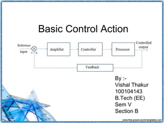 Basic Control Action



                 By :-
                 Vishal Thakur
                 100104143
                 B.Tech (EE)
                 Sem V
                 Section B
 
