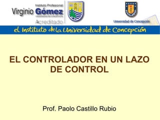 EL CONTROLADOR EN UN LAZO DE CONTROL Prof. Paolo Castillo Rubio 