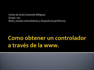 Carlos de Jesús Castorela Melgoza
Grupo: 201
M1S2; Instala controladores y dispositivos perifericos.
 