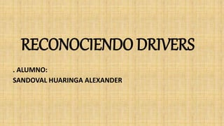 RECONOCIENDO DRIVERS
. ALUMNO:
SANDOVAL HUARINGA ALEXANDER
 