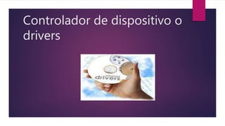 Controlador de dispositivo o
drivers
 