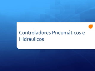 Controladores Pneumáticos e 
Hidráulicos 
 