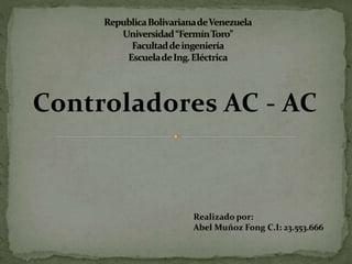 Controladores AC - AC
Realizado por:
Abel Muñoz Fong C.I: 23.553.666
 