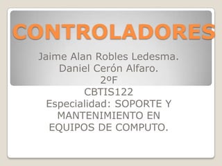 Jaime Alan Robles Ledesma.
Daniel Cerón Alfaro.
2ºF
CBTIS122
Especialidad: SOPORTE Y
MANTENIMIENTO EN
EQUIPOS DE COMPUTO.
CONTROLADORES
 