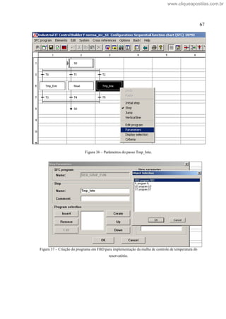 67
Figura 36 Parâmetros do passo Tmp_Inte.
Figura 37 Criação do programa em FBD para implementação da malha de controle de temperatura do
reservatório.
www.cliqueapostilas.com.br
 