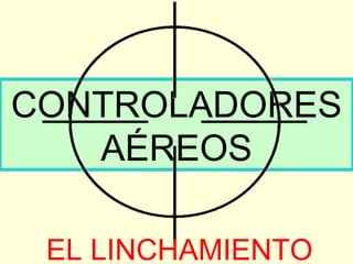 CONTROLADORES AÉREOS EL LINCHAMIENTO 
