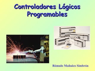 Controladores LógicosControladores Lógicos
ProgramablesProgramables
Rómulo Mañuico Simbrón
 