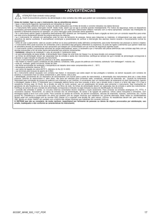 • ADVERTÊNCIAS
Antes de instalar, ligar ou usar o instrumento, leia as advertências abaixo:
• ligue o instrumento seguindo rigorosamente as indicações do manual
• faças as conexões utilizando sempre os tipos de cabos adequados aos limites de tensão e corrente indicados nos dados técnicos
• o instrumento NÃO possui interruptor On/Off. Deste modo, assim que se liga à corrente acende imediatamente. Por motivo de segurança, todos os dispositivos
conectados permanentemente à alimentação necessitam de: um interruptor selecionador bifásico marcado com a marca apropriada, colocado nas imediações do
aparelho e facilmente acessível ao operador; um único interruptor pode comandar vários aparelhos.
• se o instrumento estiver ligado a aparelhos eletricamente NÃO isolados (ex. termopares), deve-se fazer a ligação ao terra com um condutor específico para evitar
que esta ocorra diretamente através da própria estrutura da máquina.
• se o instrumento for utilizado em aplicações onde há risco de ferimento de pessoas, danos para máquinas ou materiais, é indispensável que seja usado com
aparelhos de alarme auxiliares. É aconselhável contemplar a possibilidade de verificar a intervenção dos alarmes mesmo durante o funcionamento normal do
equipamento
• antes de usar o instrumento, cabe ao usuário verificar se os seus parâmetros estão definidos corretamente, para evitar ferimentos nas pessoas ou danos a objetos
• o instrumento NÃO pode funcionar em ambientes onde a atmosfera seja perigosa (inflamável ou explosiva); só pode ser ligado a elementos que operem neste tipo
de atmosfera através de interfaces de tipo apropriado que estejam em conformidade com as normas de segurança vigentes locais
• o instrumento contém componentes sensíveis às cargas eletrostáticas; assim, é necessário que o manuseio das placas eletrônicas nele contidas seja feito com as
devidas precauções a fim de evitar danos permanentes aos próprios componentes
• Instalação: categoria de instalação II, grau de poluição 2, isolamento duplo
• só para alimentação de baixa tensão: a alimentação deve chegar de uma fonte de Classe 2 ou de baixa tensão com energia limitada
• as linhas de alimentação devem ser separadas das de entrada e saída dos instrumentos; certifique-se sempre de que a tensão de alimentação corresponde à
indicada na sigla indicada na etiqueta do instrumento
• reuna a instrumentação da parte de potência e de relés, separadamente
• não instale no mesmo quadro contatores de alta potência, contatores, relés, grupos de potência com tiristores, sobretudo "com defasagem", motores, etc..
• evite pó, umidade, gases corrosivos, fontes de calor
• não feche as entradas de ventilação; a temperatura de trabalho deve estar compreendida entre 0 ... 50°C
• temperatura ambiente máxima: 50°C
• use cabos de ligação de cobre 60/75°C, diâmetro 2x No 22-14 AWG
• use terminais para torques de aperto de 0,5Nm
Se o instrumento estiver equipado com contatos tipo faston, é necessário que estes sejam do tipo protegido e isolados; se estiver equipado com contatos de
parafuso, é necessário fixar os cabos solidamente e, pelo menos, dois a dois.
• alimentação: proveniente de um dispositivo de secionamento com fusível para a parte de instrumentos; a alimentação dos instrumentos deve ser o mais direta
possível, partindo do selecionador e, além disso, não deve ser utilizada para comandar relés, contatores, válvulas de solenóide, etc.. Quando for fortemente
disturbada pela comutação de grupos de potência com tiristores ou por motores, é conveniente usar um transformador de isolamento só para instrumentos, ligando
a blindagem destes à terra. É importante que a instalação elétrica tenha uma boa conexão à terra, que a tensão entre o neutro e a terra não seja >1V e que a
resistência Ohmica seja <6 Ohms. Se a tensão de rede for muito variável, use um estabilizador de tensão para alimentar o instrumento. Nas imediações de
geradores de alta frequência ou de arcos de solda, use filtros de rede. As linhas de alimentação devem ser separadas das de entrada e saída dos instrumentos.
Certifique-se sempre de que a tensão de alimentação corresponde à indicada na sigla indicada na placa de identificação do instrumento
• conexão das entradas e saídas: os circuitos externos conectados devem respeitar o duplo isolamento. Para conectar as entradas analógicas (TC, RTD), é
necessário separar, fisicamente, os cabos de entrada dos de alimentação, de saída e de ligação de potência. Utilize cabos trançados e blindados, com
blindagem ligada à terra num único ponto. Para conectar as saídas de controle, de alarme (contatores, válvulas de solenóide, motores, ventoinhas, etc.) monte
grupos RC (resistência e condensador em série) em paralelo com as cargas indutivas que trabalham em corrente alternada (Nota: todos os condensadores
devem estar em conformidade com as normas VDE (classe x2) e suportar uma tensão de, pelo menos, 220Vca. As resistências devem ser, pelo menos, de
2W). Monte um díodo 1N4007 em paralelo com a bobina das cargas indutivas que trabalham em corrente contínua.
A GEFRAN spa não se considera, de modo nenhum, responsável por ferimento de pessoas ou danos de objetos provocados por adulteração, uso
errado, inadequado e não conforme as características do instrumento.
! ATENÇÃO! Este símbolo indica perigo.
Você irá encontrá-lo próximo da alimentação e dos contatos dos relés que podem ser conectados a tensão de rede.
17
80336F_MHW_600_1107_POR
 