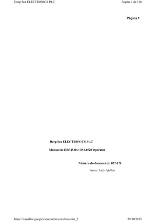 Página 1
Deep Sea ELECTRONICS PLC
Manual de DSE4510 e DSE4520 Operator
Número do documento: 057-171
Autor: Fady Atallah
Página 1 de 116Deep Sea ELECTRONICS PLC
29/10/2015https://translate.googleusercontent.com/translate_f
 