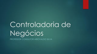 Controladoria de
Negócios
PROFESSOR CONSULTOR ARIOVALDO SILVA
 
