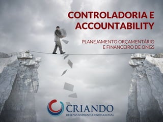 CONTROLADORIA E
ACCOUNTABILITY
PLANEJAMENTO ORÇAMENTÁRIO
E FINANCEIRO DE ONGS
 