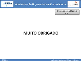 Administração Orçamentária e Controladoria
Empresas que utilizam o
BSC:

MUITO OBRIGADO

2014-1

professor-alexandre@outlook.com

 