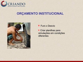Furo x DesvioFuro x Desvio
Criar planilhas paraCriar planilhas para
simulações em condiçõessimulações em condições
diferentesdiferentes
ORÇAMENTO INSTITUCIONAL
 