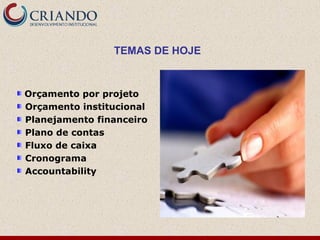 Orçamento por projeto
Orçamento institucional
Planejamento financeiro
Plano de contas
Fluxo de caixa
Cronograma
Accountability
TEMAS DE HOJE
 