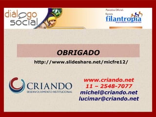 OBRIGADO
www.criando.net
11 – 2548-7077
michel@criando.net
lucimar@criando.net
http://www.slideshare.net/micfre12/
 