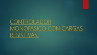 CONTROLADOR
MONOFASICO CON CARGAS
RESISTIVAS:
 