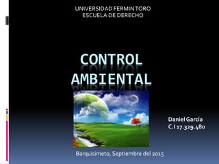 CONTROL
AMBIENTAL
UNIVERSIDAD FERMINTORO
ESCUELA DE DERECHO
Barquisimeto, Septiembre del 2015
Daniel García
C.I 17.329.480
 