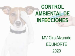 CONTROL
AMBIENTAL DE
INFECCIONES
MV Ciro Alvarado
EDUNORTE
2020
 