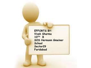 EFFORTS BY:
Vivek Sharma
10TH B
SOS Hermann Gmeiner
School
Sector29
Faridabad
 