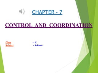 CHAPTER - 7
CONTROL AND COORDINATION
Class
Subject
:- X
:- Science
 